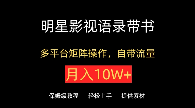 明星影视语录带书，抖音快手小红书视频号多平台矩阵操作，自带流量，月入10W+-副业网创