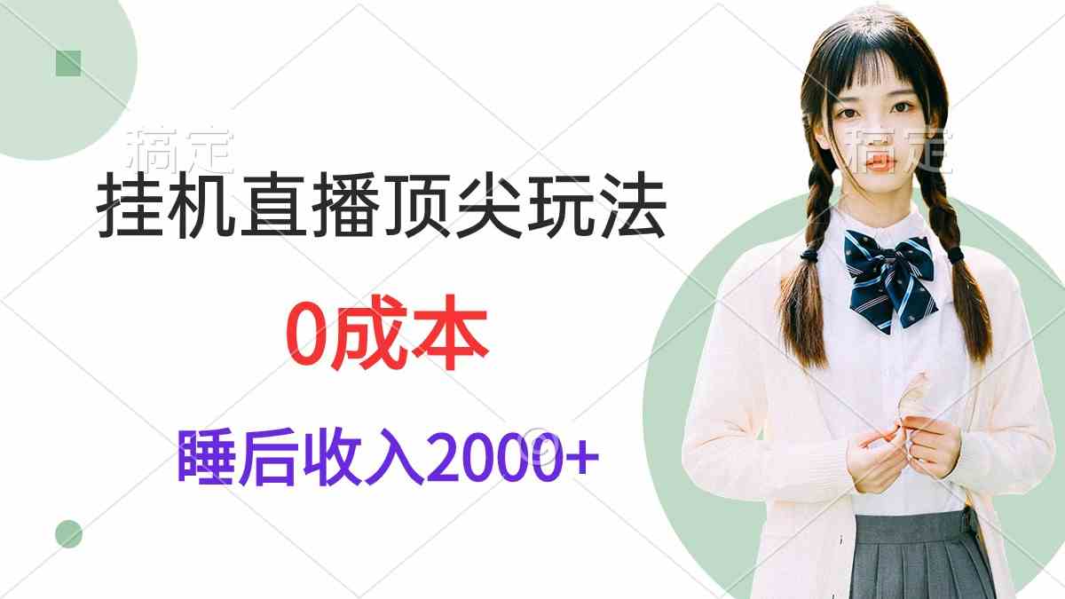 （9715期）挂机直播顶尖玩法，睡后日收入2000+、0成本，视频教学-副业网创