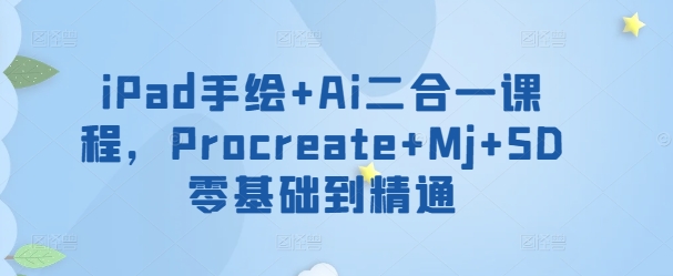 iPad手绘+Ai二合一课程，​Procreate+Mj+SD零基础到精通-副业网创