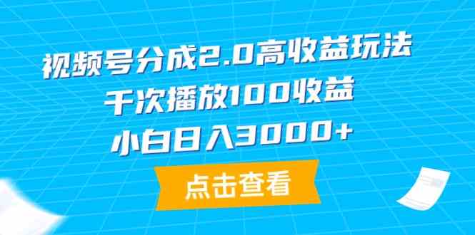 （9716期）视频号分成2.0高收益玩法，千次播放100收益，小白日入3000+-副业网创