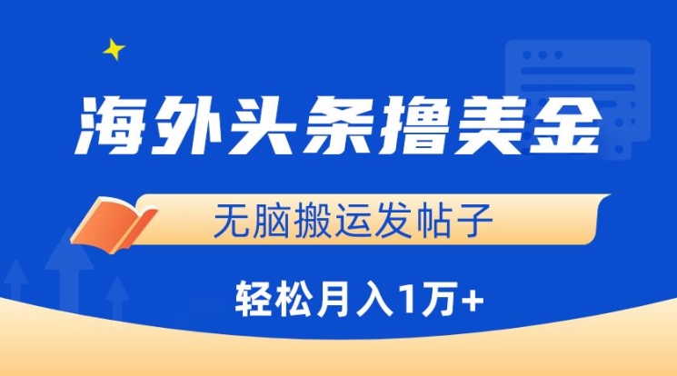 海外头条撸美金，无脑搬运发帖子，月入1万+，小白轻松掌握-副业网创