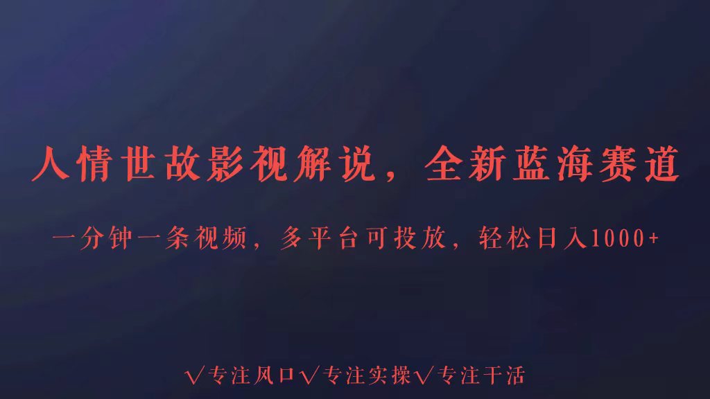 全新蓝海赛道人情世故解说，多平台投放轻松日入3000+-副业网创