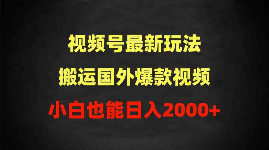 （9796期）2024视频号最新玩法，搬运国外爆款视频，100%过原创，小白也能日入2000+-副业网创