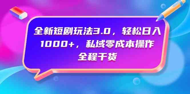 （9794期）全新短剧玩法3.0，轻松日入1000+，私域零成本操作，全程干货-副业网创