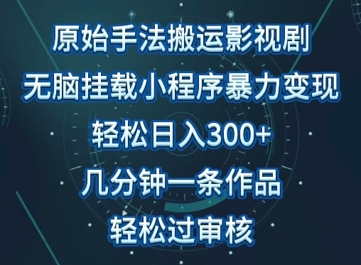 原始手法影视搬运，无脑搬运影视剧，单日收入300+，操作简单，几分钟生成一条视频，轻松过审核-副业网创
