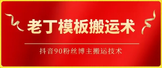 老丁模板搬运术：抖音90万粉丝博主搬运技术-副业网创