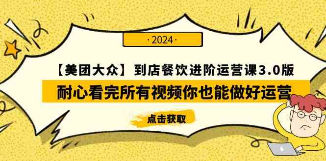 （9723期）【美团-大众】到店餐饮 进阶运营课3.0版，耐心看完所有视频你也能做好运营-副业网创