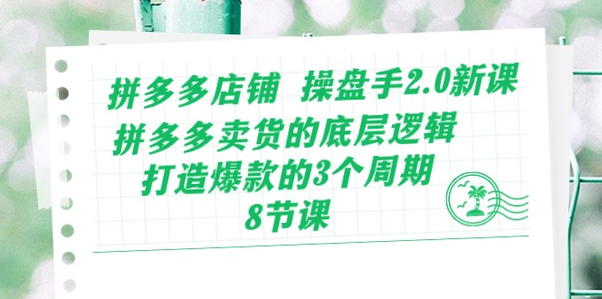 （10859期）拼多多店铺 操盘手2.0新课，拼多多卖货的底层逻辑，打造爆款的3个周期-8节-副业网创