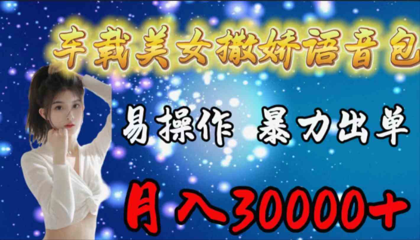 （9710期）车载女生撒娇语音包，易操作，暴力出单，月入30000+-副业网创