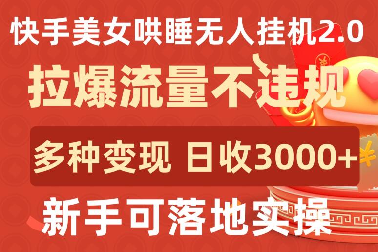 快手美女哄睡无人挂机2.0.拉爆流量不违规，多种变现途径，日收3000+，新手可落地实操-副业网创