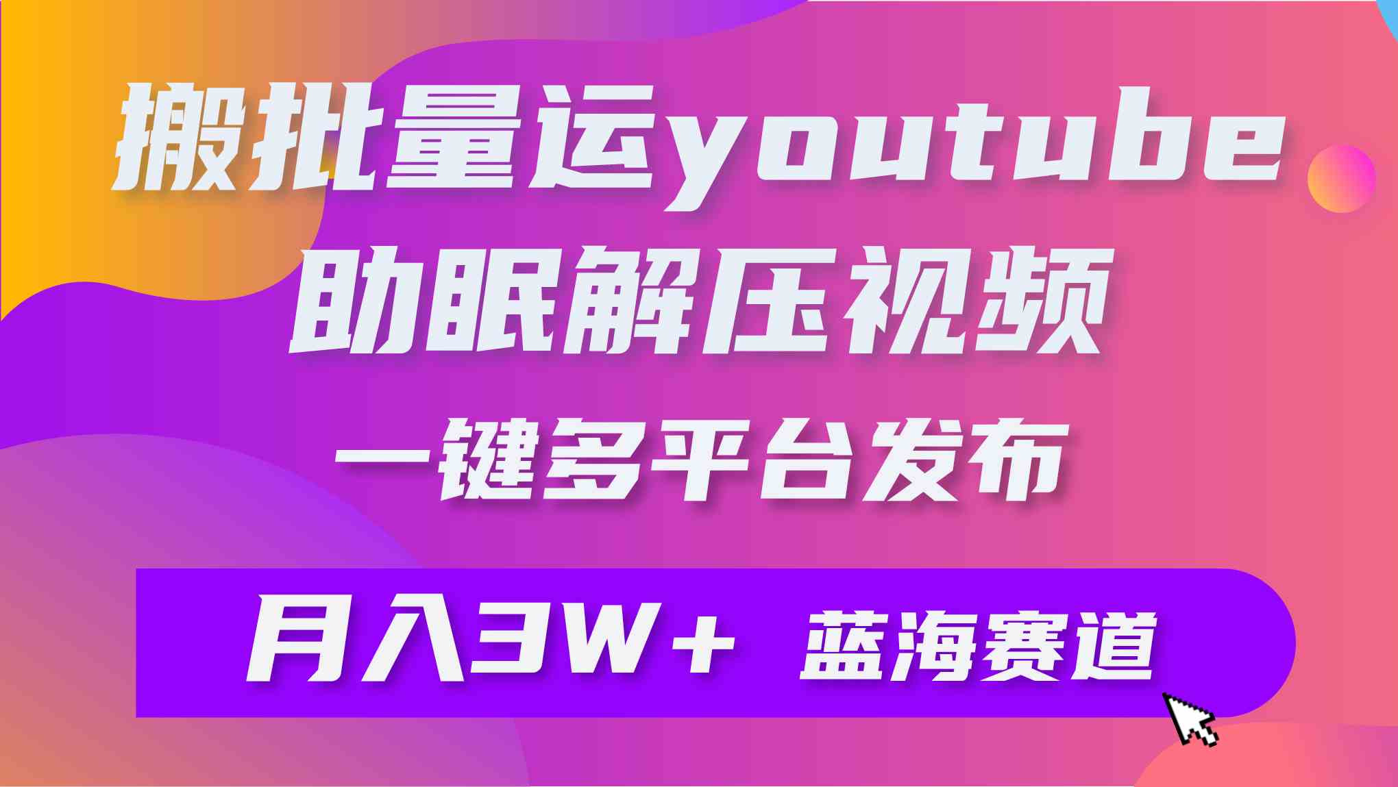 （9727期）批量搬运YouTube解压助眠视频 一键多平台发布 月入2W+-副业网创