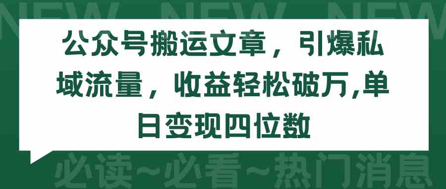 （9795期）公众号搬运文章，引爆私域流量，收益轻松破万，单日变现四位数-副业网创