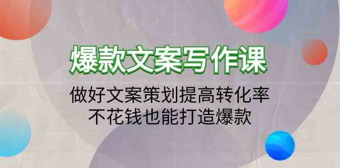 爆款文案写作课-做好文案策划提高转化率，不花钱也能打造爆款（19节课）-副业网创