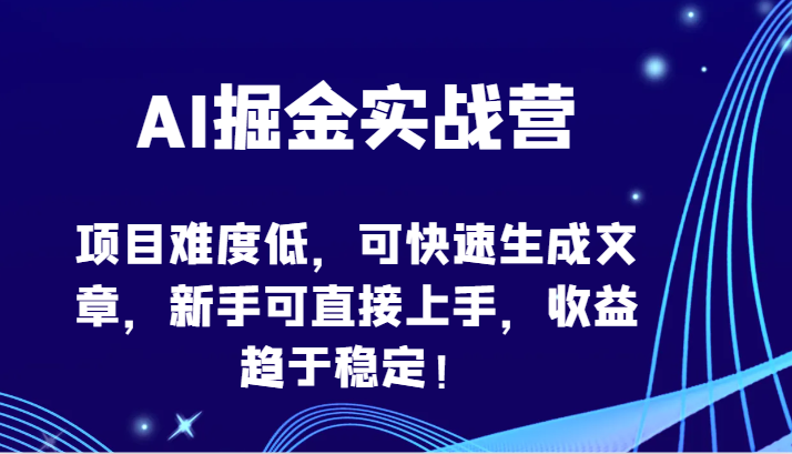 AI掘金实战营-项目难度低，可快速生成文章，新手可直接上手，收益趋于稳定！-副业网创