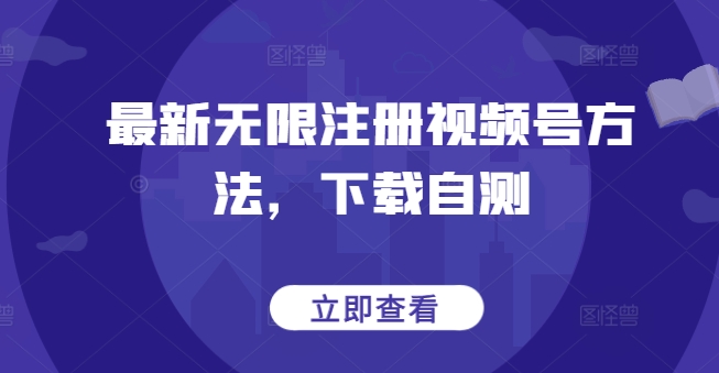 最新无限注册视频号方法，下载自测-副业网创