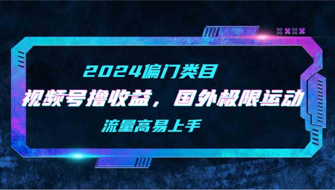 （9774期）【2024偏门类目】视频号撸收益，二创国外极限运动视频锦集，流量高易上手-副业网创