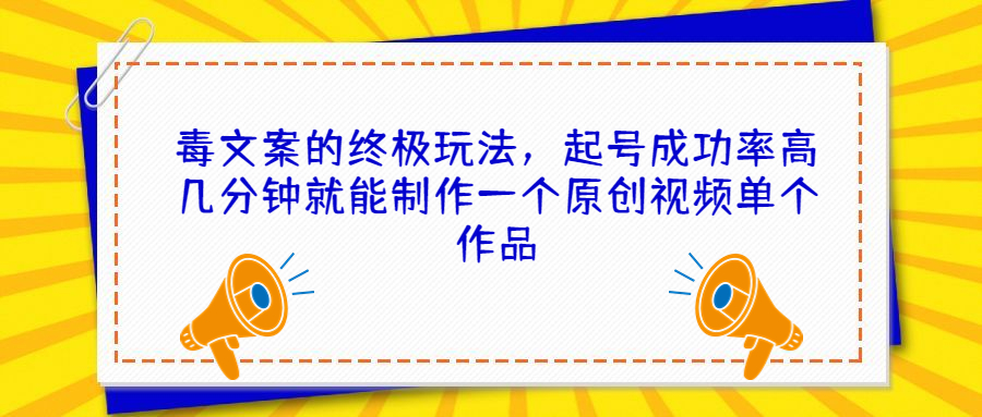 毒文案的终极玩法，起号成功率高几分钟就能制作一个原创视频单个作品-副业网创