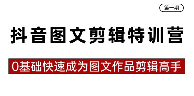 抖音图文剪辑特训营第一期，0基础快速成为图文作品剪辑高手（23节课）-副业网创
