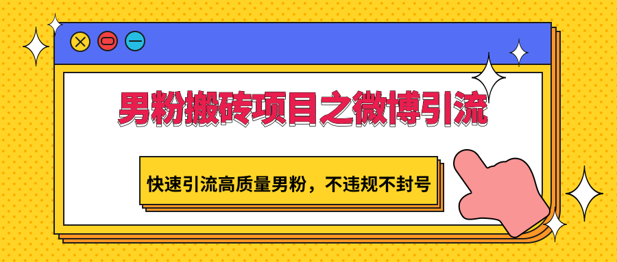 男粉搬砖项目之微博引流，快速引流高质量男粉，不违规不封号-副业网创