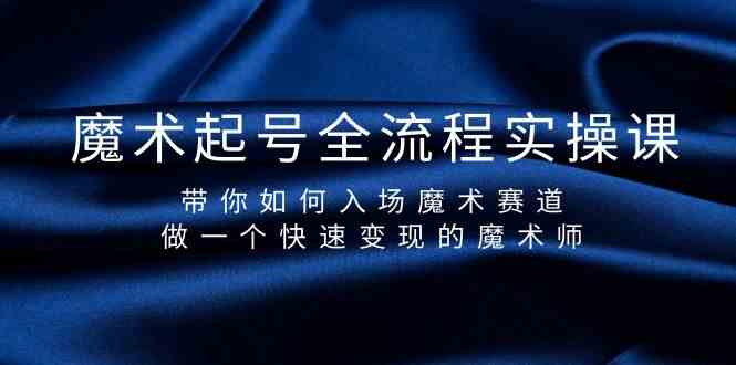 （9564期）魔术起号全流程实操课，带你如何入场魔术赛道，做一个快速变现的魔术师-副业网创