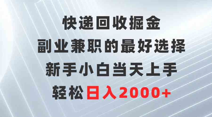 （9546期）快递回收掘金，副业兼职的最好选择，新手小白当天上手，轻松日入2000+-副业网创