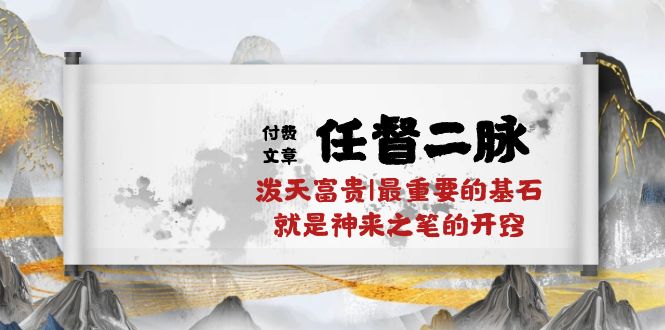 （10659期）某付费文章《任督 二脉 泼天富贵|最重要的基石 就是神来之笔的开窍|万字》-副业网创