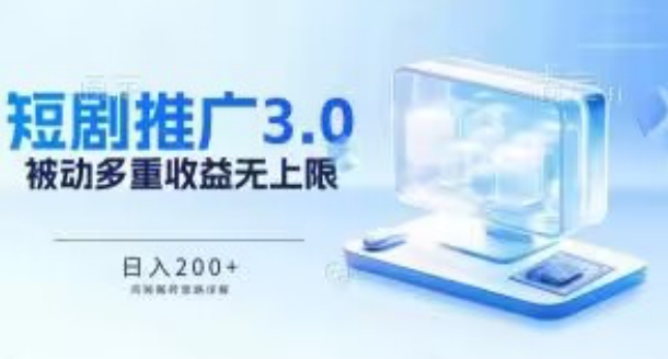 推广短剧3.0.鸡贼搬砖玩法详解，被动收益日入200+，多重收益每天累加，坚持收益无上限-副业网创