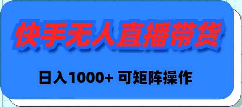 （9542期）快手无人直播带货，新手日入1000+ 可矩阵操作-副业网创