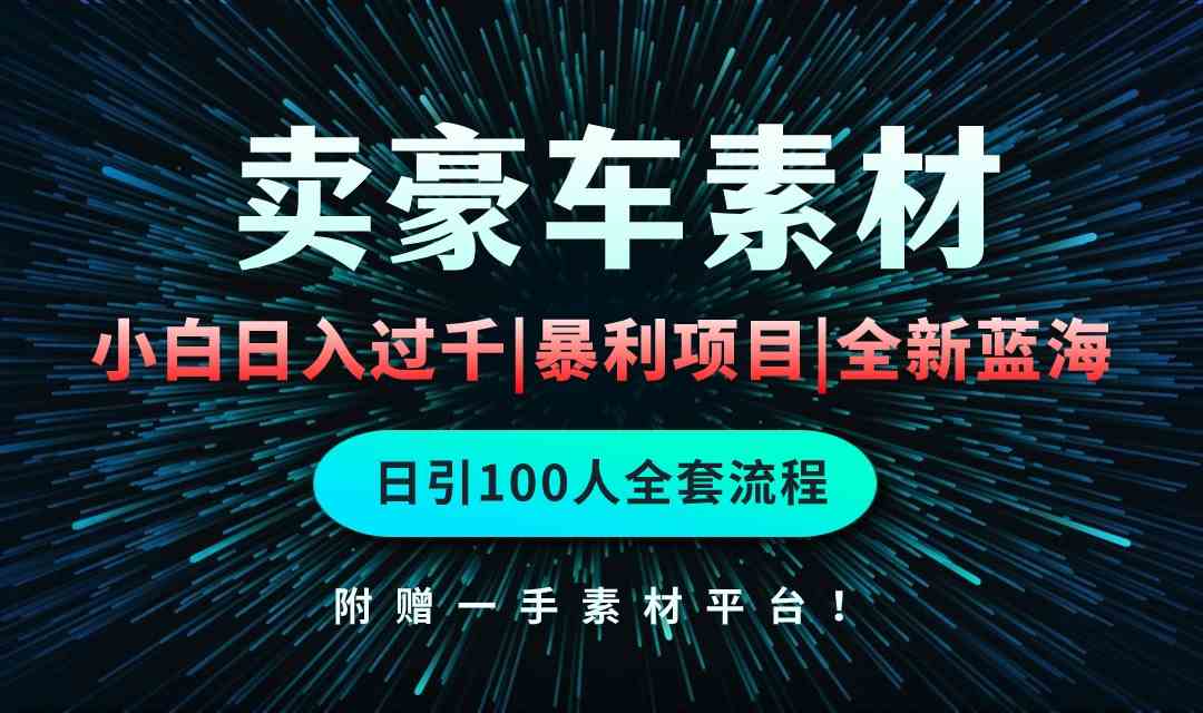 （10101期）通过卖豪车素材日入过千，空手套白狼！简单重复操作，全套引流流程.！-副业网创