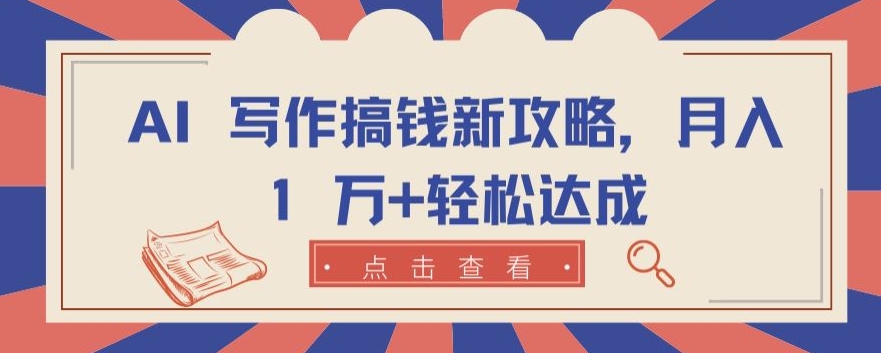AI 写作搞钱新攻略，月入 1 万+轻松达成-副业网创
