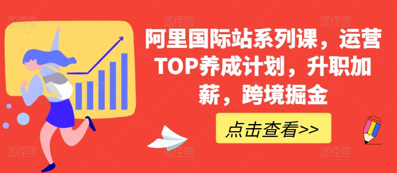 阿里国际站系列课，运营TOP养成计划，升职加薪，跨境掘金-副业网创