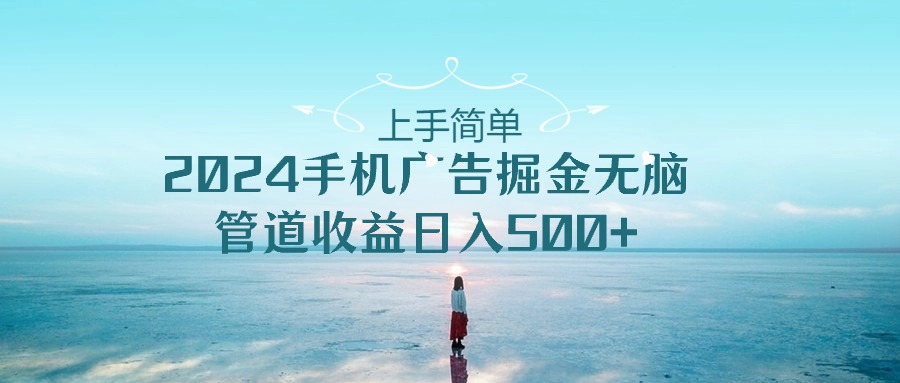 2024手机告点击广告掘金，上手简单无脑管道收益日入500+-副业网创