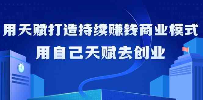 如何利用天赋打造持续赚钱商业模式，用自己天赋去创业-副业网创
