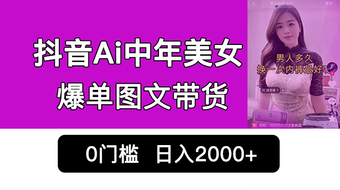 抖音Ai中年美女爆单图文带货，最新玩法，0门槛发图文，日入2000+销量爆炸-副业网创