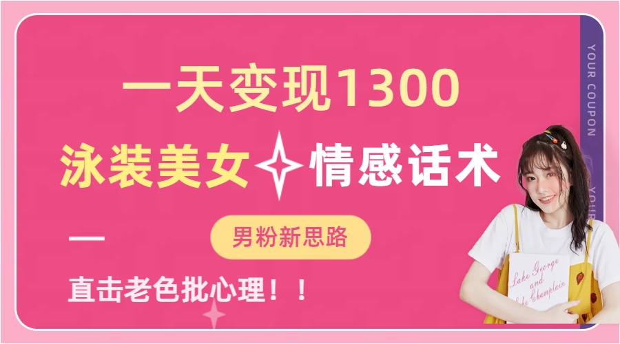 一天变现1300，泳装美女+情感话术，直击老色批心灵，提供素材，无脑矩…-副业网创