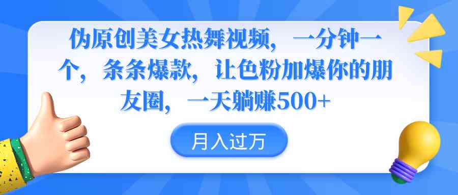 （9131期）伪原创美女热舞视频，条条爆款，让色粉加爆你的朋友圈，轻松躺赚500+-副业网创