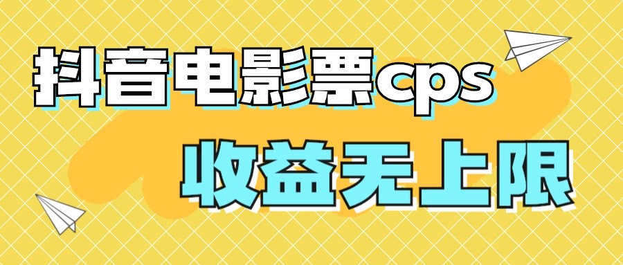 风口项目，抖音电影票cps，月入过万的机会来啦-副业网创