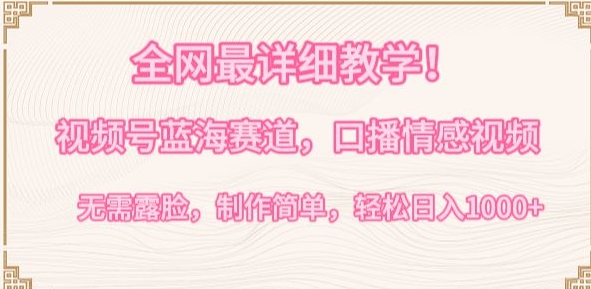 全网最详细教学，视频号蓝海赛道，口播情感视频，无需露脸，制作简单，轻松实现日入1000+-副业网创