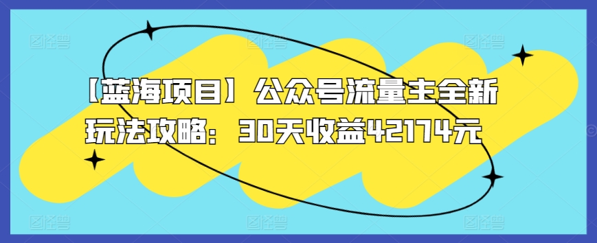 【蓝海项目】公众号流量主全新玩法攻略：30天收益42174元-副业网创