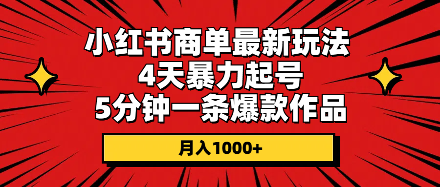 （10779期）小红书商单最新玩法 4天暴力起号 5分钟一条爆款作品 月入1000+-副业网创