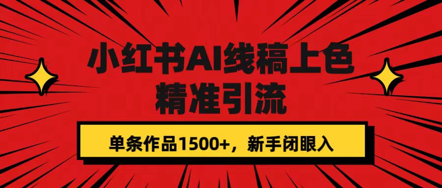 小红书AI线稿上色，精准引流，单条作品变现1500+，新手闭眼入-副业网创