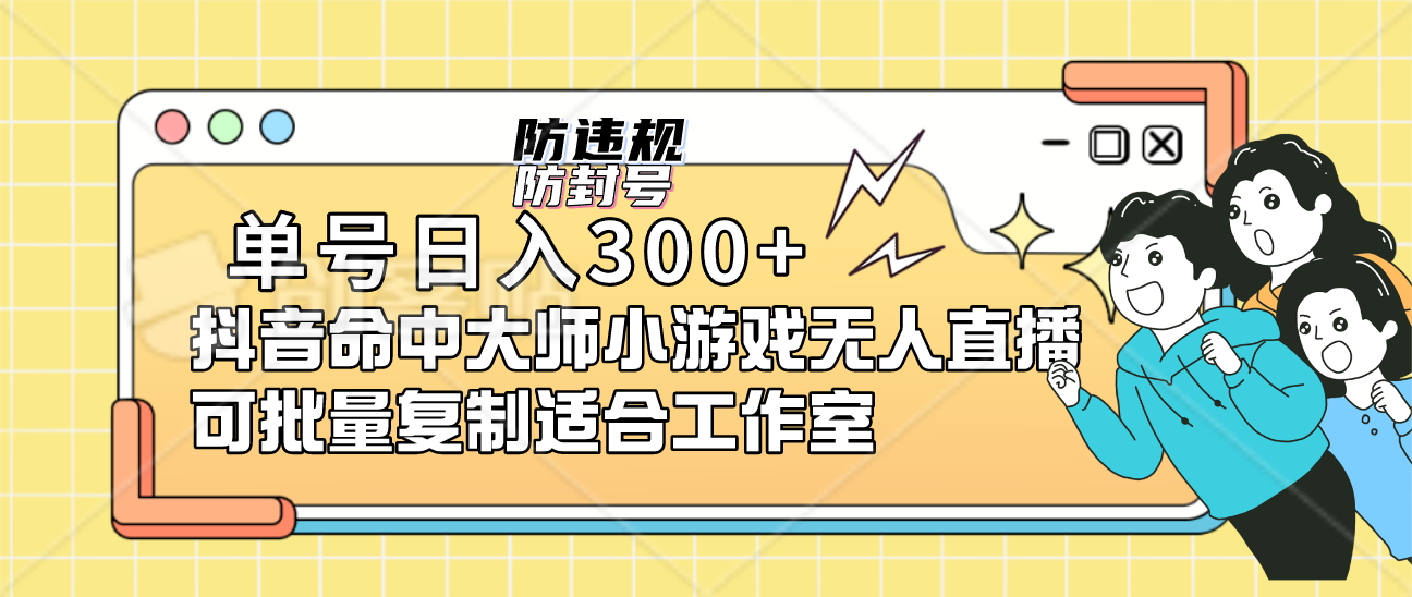 单号日入300+抖音命中大师小游戏无人直播（防封防违规）可批量复制适合…-副业网创