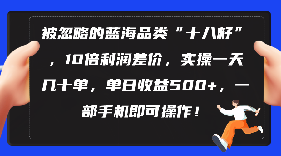 （10696期）被忽略的蓝海品类“十八籽”，10倍利润差价，实操一天几十单 单日收益500+-副业网创