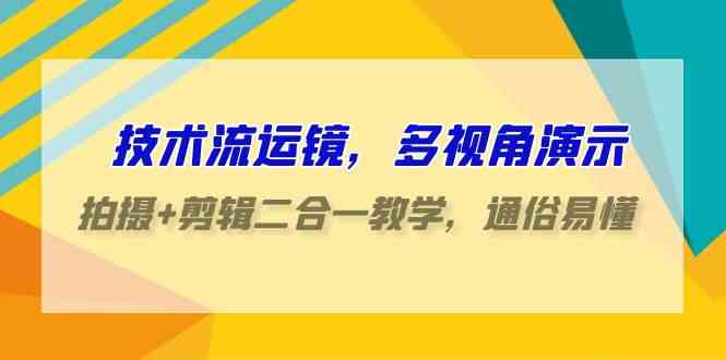 （9545期）技术流-运镜，多视角演示，拍摄+剪辑二合一教学，通俗易懂（70节课）-副业网创