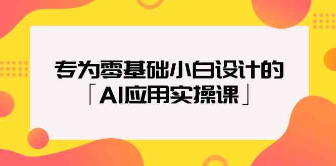 专为零基础小白设计的「AI应用实操课」-副业网创