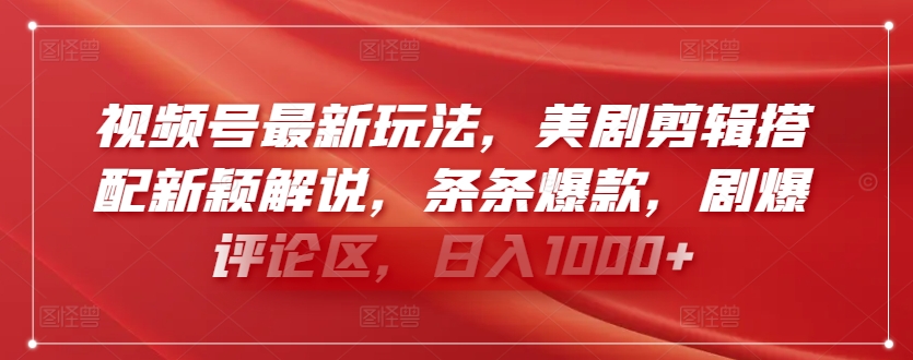 视频号最新玩法，美剧剪辑搭配新颖解说，条条爆款，剧爆评论区，日入1000+-副业网创