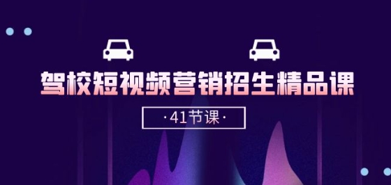 驾校-短视频营销招生精品课：抖音推广技巧，抖音短视频招生(41节课)-副业网创