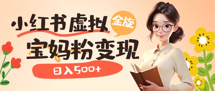 小红书虚拟资源变现升级玩法，宝妈粉多种变现方式，日入500+-副业网创
