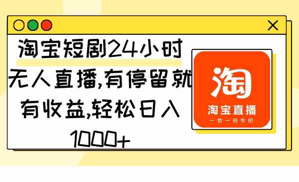 （9130期）淘宝短剧24小时无人直播，有停留就有收益,轻松日入1000+-副业网创
