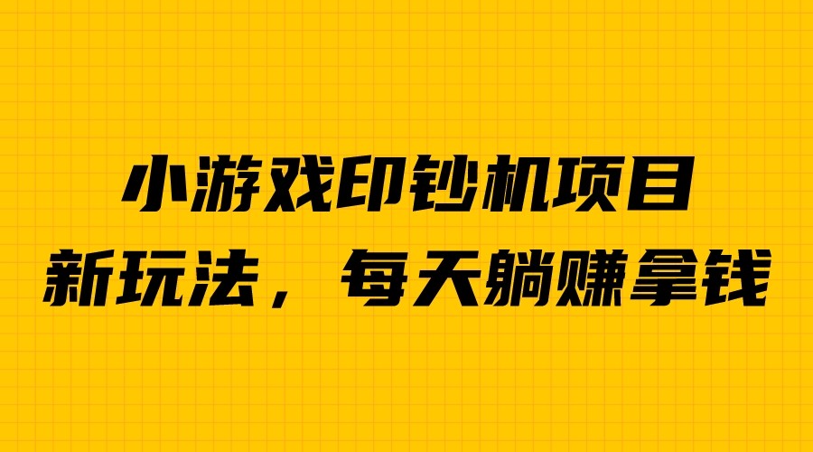 外面收费6980的小游戏超级暴利印钞机项目，无脑去做，每天躺赚500＋-副业网创